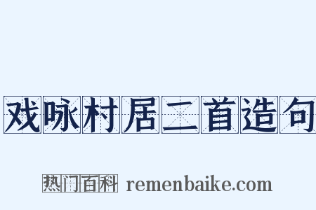 戏咏村居二首造句是什么意思的图片